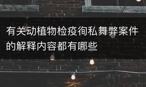 有关动植物检疫徇私舞弊案件的解释内容都有哪些