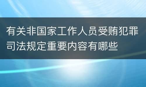 有关非国家工作人员受贿犯罪司法规定重要内容有哪些