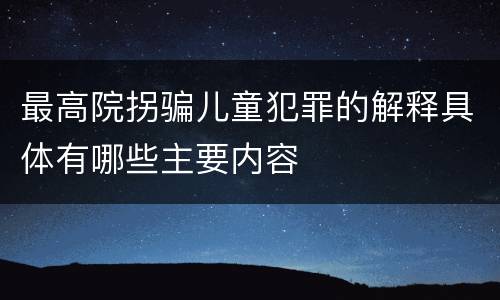 最高院拐骗儿童犯罪的解释具体有哪些主要内容