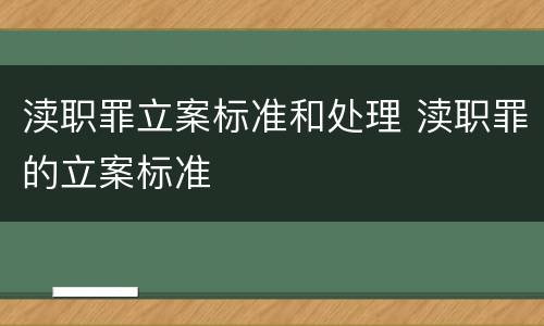 渎职罪立案标准和处理 渎职罪的立案标准