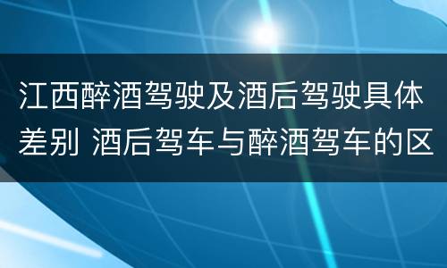 江西醉酒驾驶及酒后驾驶具体差别 酒后驾车与醉酒驾车的区别