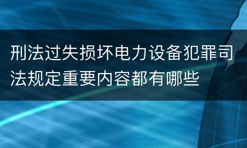 刑法过失损坏电力设备犯罪司法规定重要内容都有哪些