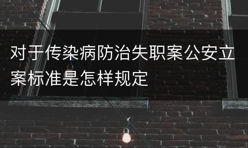 对于传染病防治失职案公安立案标准是怎样规定