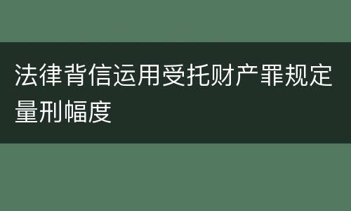 法律背信运用受托财产罪规定量刑幅度