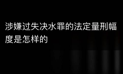 涉嫌过失决水罪的法定量刑幅度是怎样的