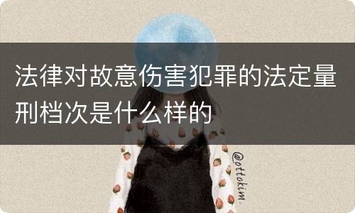 法律对故意伤害犯罪的法定量刑档次是什么样的