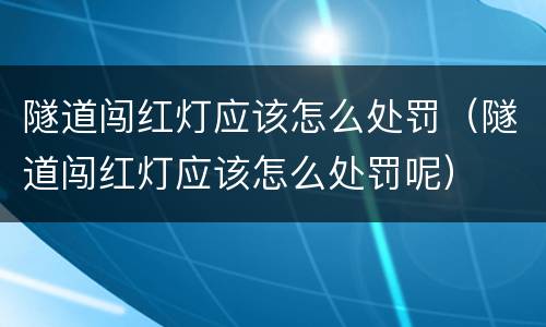 隧道闯红灯应该怎么处罚（隧道闯红灯应该怎么处罚呢）