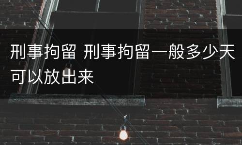 刑事拘留 刑事拘留一般多少天可以放出来