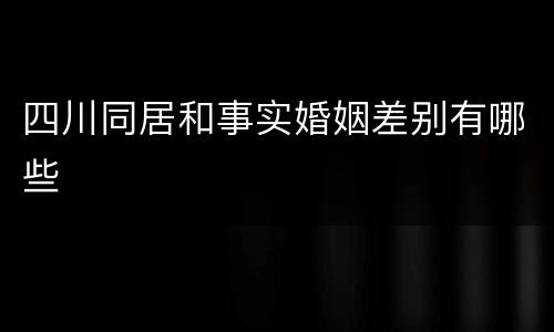 四川同居和事实婚姻差别有哪些