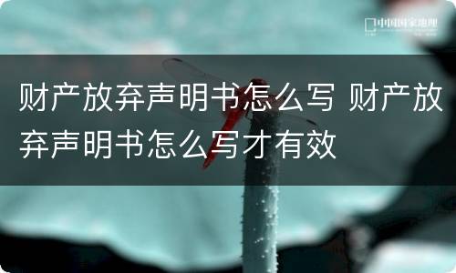 财产放弃声明书怎么写 财产放弃声明书怎么写才有效