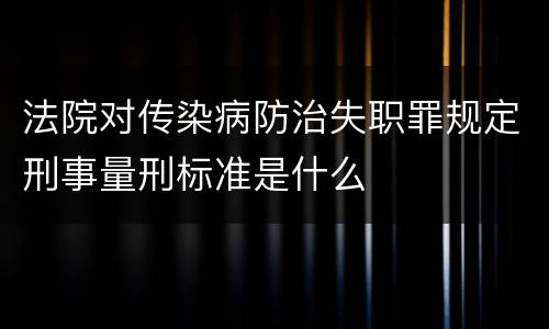 法院对传染病防治失职罪规定刑事量刑标准是什么
