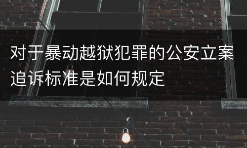 对于暴动越狱犯罪的公安立案追诉标准是如何规定