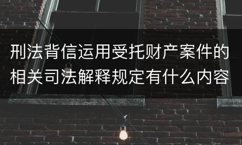 刑法背信运用受托财产案件的相关司法解释规定有什么内容