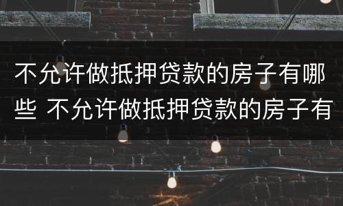 不允许做抵押贷款的房子有哪些 不允许做抵押贷款的房子有哪些问题