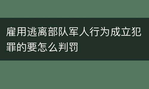 雇用逃离部队军人行为成立犯罪的要怎么判罚