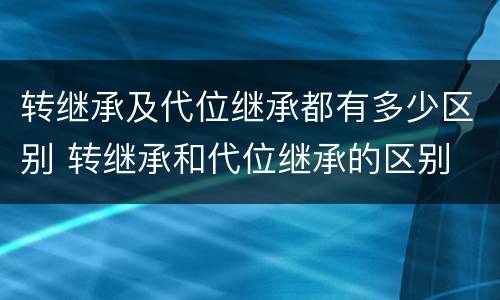 转继承及代位继承都有多少区别 转继承和代位继承的区别