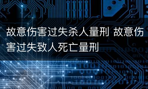 故意伤害过失杀人量刑 故意伤害过失致人死亡量刑