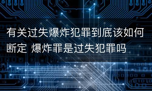 有关过失爆炸犯罪到底该如何断定 爆炸罪是过失犯罪吗