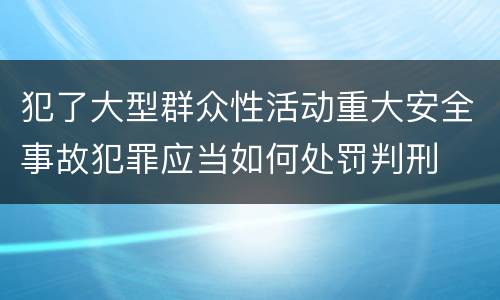 犯了大型群众性活动重大安全事故犯罪应当如何处罚判刑
