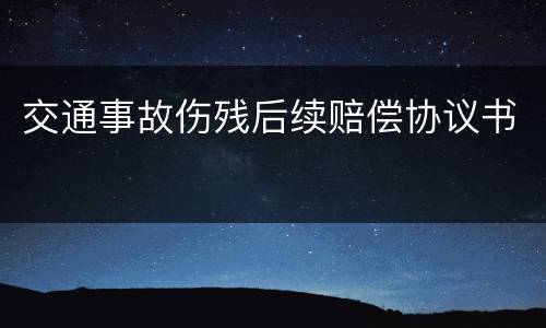 交通事故伤残后续赔偿协议书