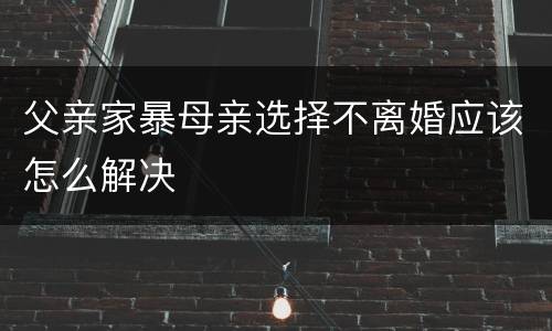 父亲家暴母亲选择不离婚应该怎么解决