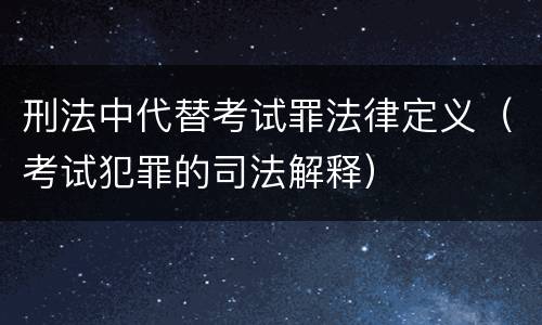 刑法中代替考试罪法律定义（考试犯罪的司法解释）