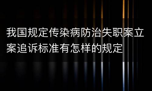 我国规定传染病防治失职案立案追诉标准有怎样的规定