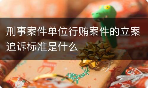 刑事案件单位行贿案件的立案追诉标准是什么