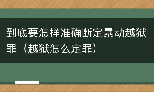 到底要怎样准确断定暴动越狱罪（越狱怎么定罪）