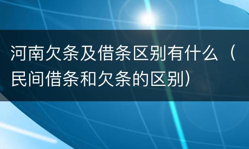 河南欠条及借条区别有什么（民间借条和欠条的区别）