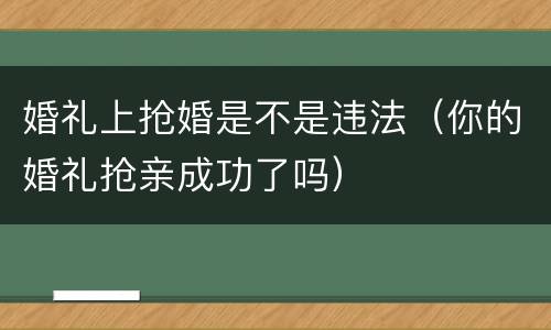 婚礼上抢婚是不是违法（你的婚礼抢亲成功了吗）