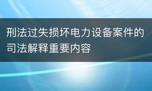 刑法过失损坏电力设备案件的司法解释重要内容