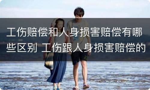 工伤赔偿和人身损害赔偿有哪些区别 工伤跟人身损害赔偿的区别