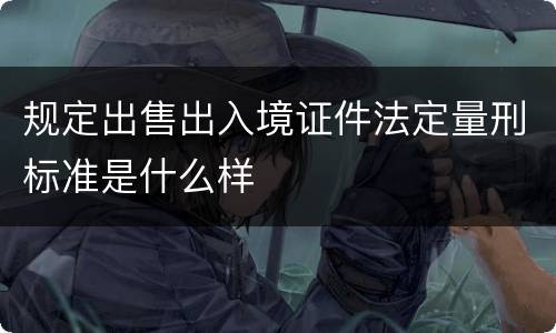 规定出售出入境证件法定量刑标准是什么样
