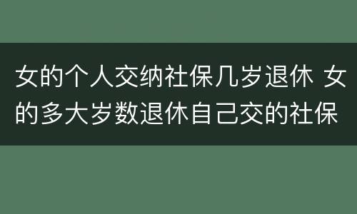 女的个人交纳社保几岁退休 女的多大岁数退休自己交的社保