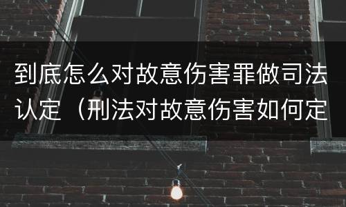 到底怎么对故意伤害罪做司法认定（刑法对故意伤害如何定罪）
