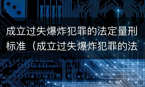 成立过失爆炸犯罪的法定量刑标准（成立过失爆炸犯罪的法定量刑标准是什么）