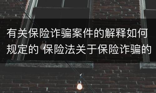 有关保险诈骗案件的解释如何规定的 保险法关于保险诈骗的规定