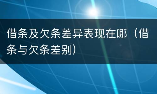 借条及欠条差异表现在哪（借条与欠条差别）