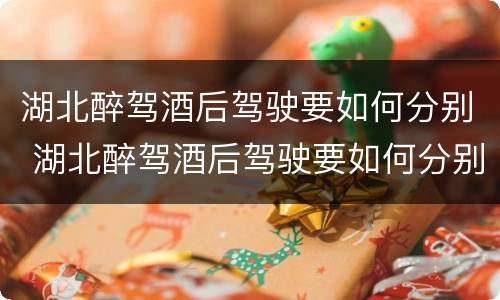 湖北醉驾酒后驾驶要如何分别 湖北醉驾酒后驾驶要如何分别判刑