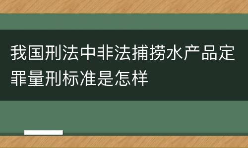 我国刑法中非法捕捞水产品定罪量刑标准是怎样