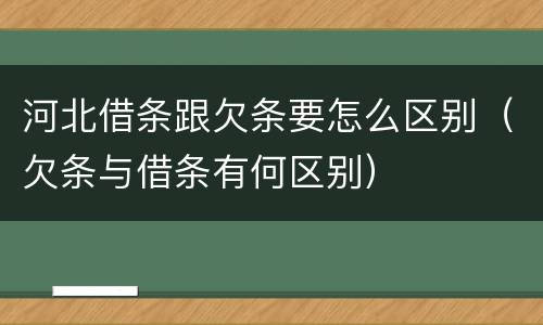河北借条跟欠条要怎么区别（欠条与借条有何区别）