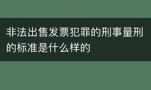 非法出售发票犯罪的刑事量刑的标准是什么样的