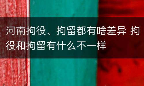 河南拘役、拘留都有啥差异 拘役和拘留有什么不一样