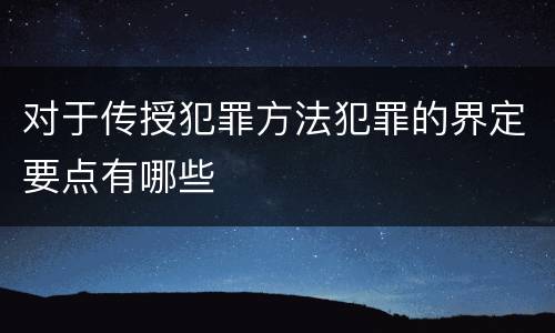 对于传授犯罪方法犯罪的界定要点有哪些