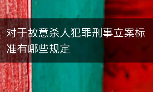 对于故意杀人犯罪刑事立案标准有哪些规定