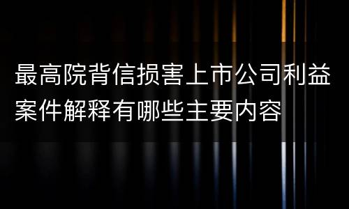 最高院背信损害上市公司利益案件解释有哪些主要内容