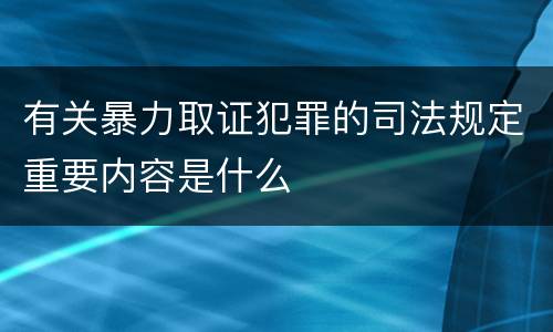 有关暴力取证犯罪的司法规定重要内容是什么