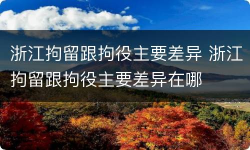 浙江拘留跟拘役主要差异 浙江拘留跟拘役主要差异在哪