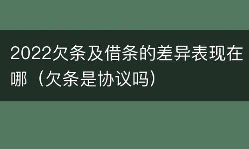 2022欠条及借条的差异表现在哪（欠条是协议吗）